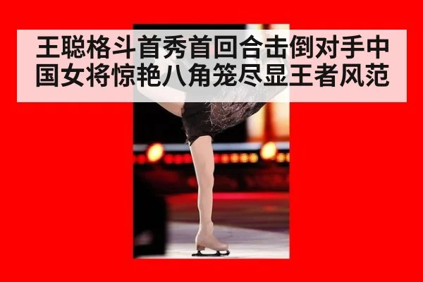 王聪格斗首秀首回合击倒对手中国女将惊艳八角笼尽显王者风范
