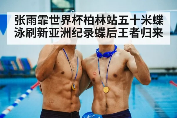 张雨霏世界杯柏林站五十米蝶泳刷新亚洲纪录蝶后王者归来
