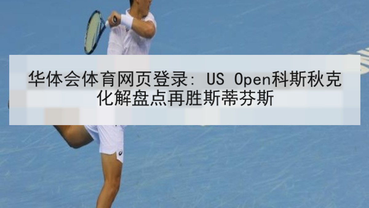 华体会体育网页登录: US Open科斯秋克化解盘点再胜斯蒂芬斯 华体会体育网页登录: US Open科斯秋克化解盘点再胜斯蒂芬斯