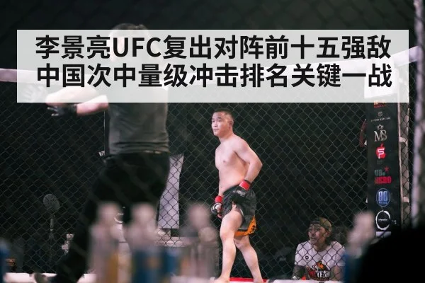 李景亮UFC复出对阵前十五强敌 中国次中量级冲击排名关键一战
