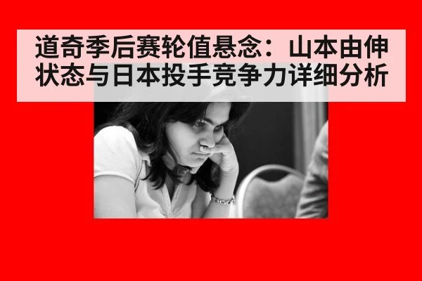 道奇季后赛轮值悬念：山本由伸状态与日本投手竞争力详细分析