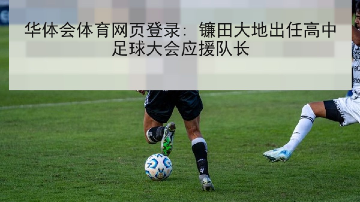 华体会体育网页登录: 镰田大地出任高中足球大会应援队长 华体会体育网页登录: 镰田大地出任高中足球大会应援队长