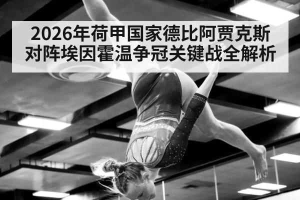 2026年荷甲国家德比阿贾克斯对阵埃因霍温争冠关键战全解析